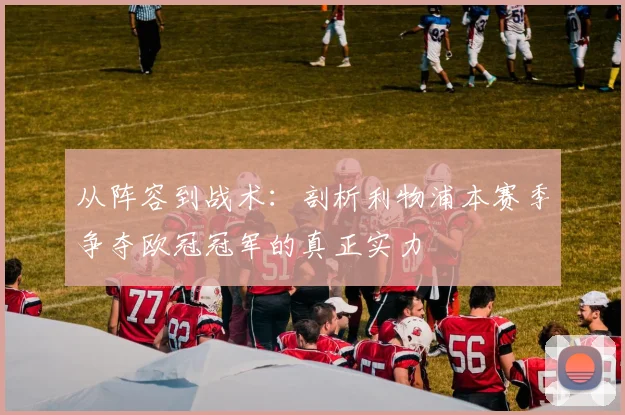从阵容到战术：剖析利物浦本赛季争夺欧冠冠军的真正实力