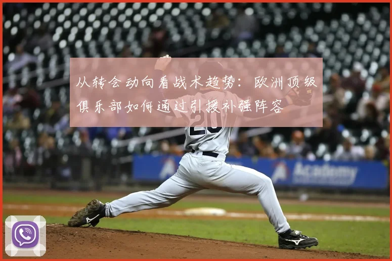 从转会动向看战术趋势：欧洲顶级俱乐部如何通过引援补强阵容