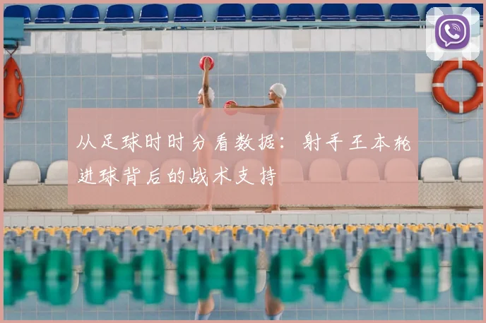 从足球时时分看数据：射手王本轮进球背后的战术支持