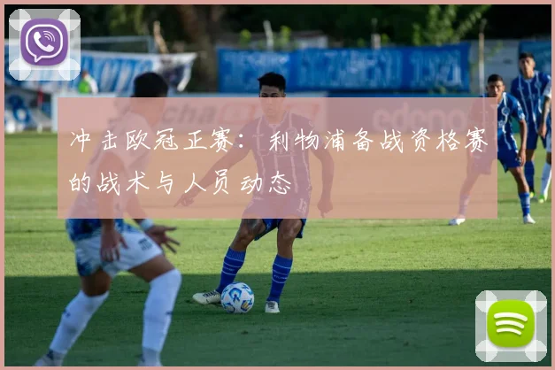 冲击欧冠正赛：利物浦备战资格赛的战术与人员动态