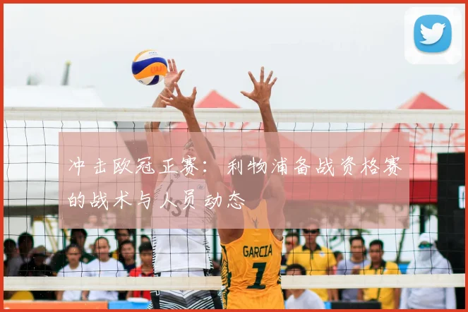 冲击欧冠正赛：利物浦备战资格赛的战术与人员动态