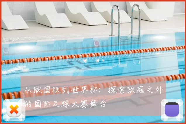 从欧国联到世界杯：探索欧冠之外的国际足球大赛舞台