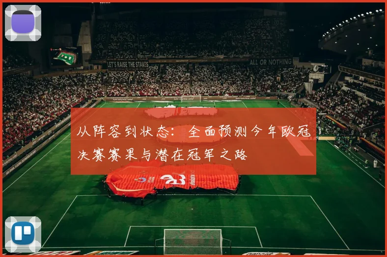 从阵容到状态：全面预测今年欧冠决赛赛果与潜在冠军之路