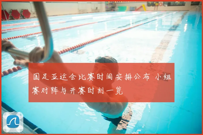 国足亚运会比赛时间安排公布 小组赛对阵与开赛时刻一览