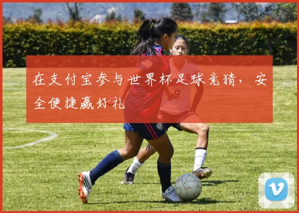 在支付宝参与世界杯足球竞猜，安全便捷赢好礼