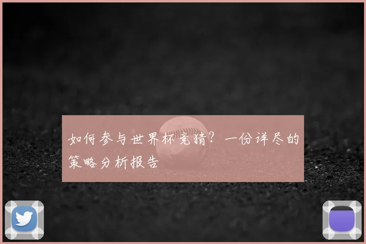 如何参与世界杯竞猜？一份详尽的策略分析报告
