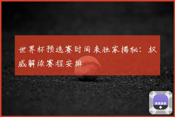 世界杯预选赛时间表独家揭秘：权威解读赛程安排