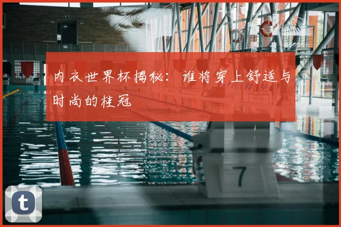内衣世界杯揭秘：谁将穿上舒适与时尚的桂冠