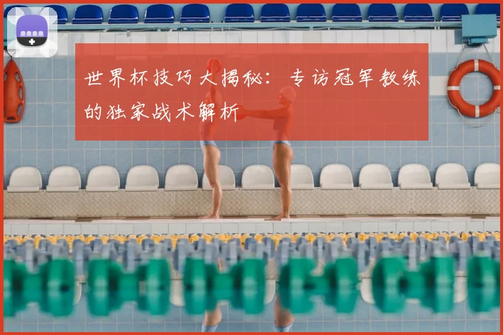 世界杯技巧大揭秘:专访冠军教练的独家战术解析