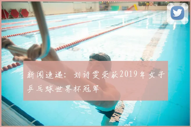 新闻速递:刘诗雯荣获2019年女子乒乓球世界杯冠军