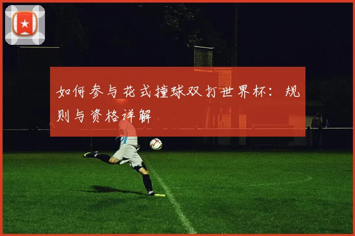 如何参与花式撞球双打世界杯:规则与资格详解