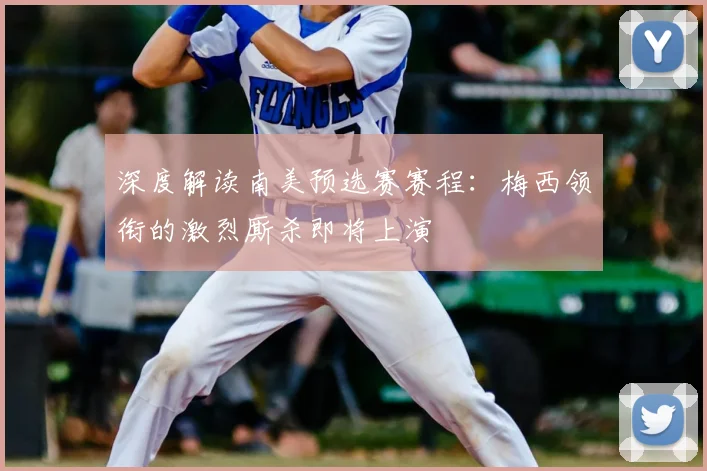 深度解读南美预选赛赛程:梅西领衔的激烈厮杀即将上演