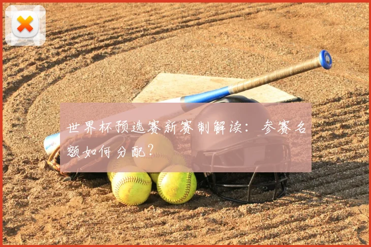 世界杯预选赛新赛制解读：参赛名额如何分配？