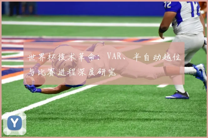 世界杯技术革命：VAR、半自动越位与比赛进程深度研究