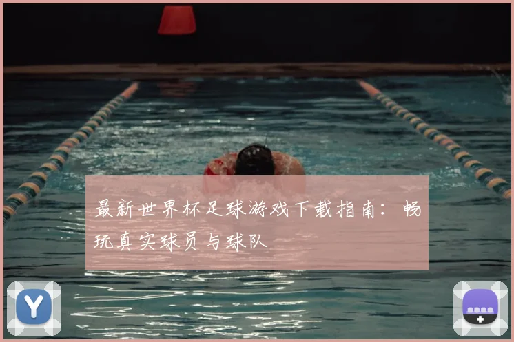 最新世界杯足球游戏下载指南：畅玩真实球员与球队