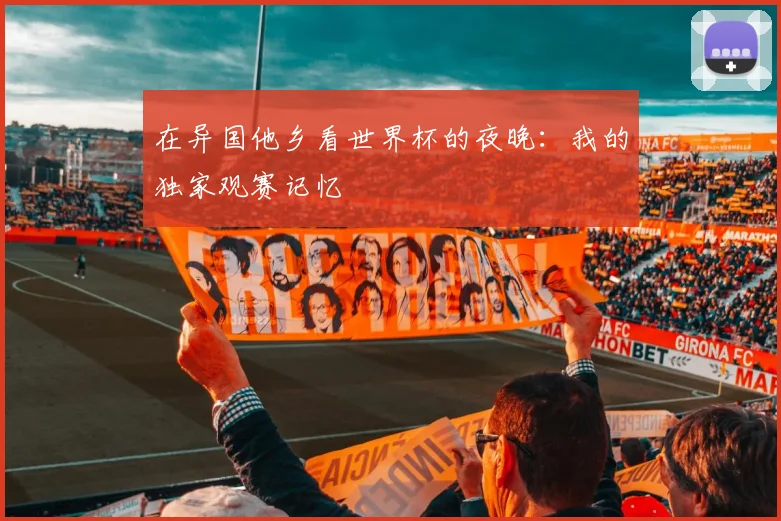 在异国他乡看世界杯的夜晚：我的独家观赛记忆