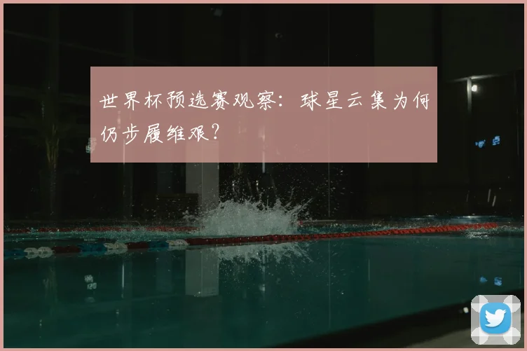 世界杯预选赛观察：球星云集为何仍步履维艰？
