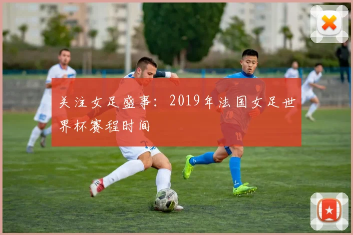 关注女足盛事：2019年法国女足世界杯赛程时间