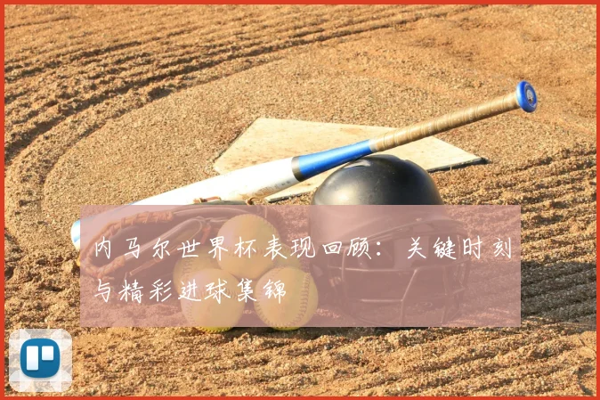 内马尔世界杯表现回顾：关键时刻与精彩进球集锦